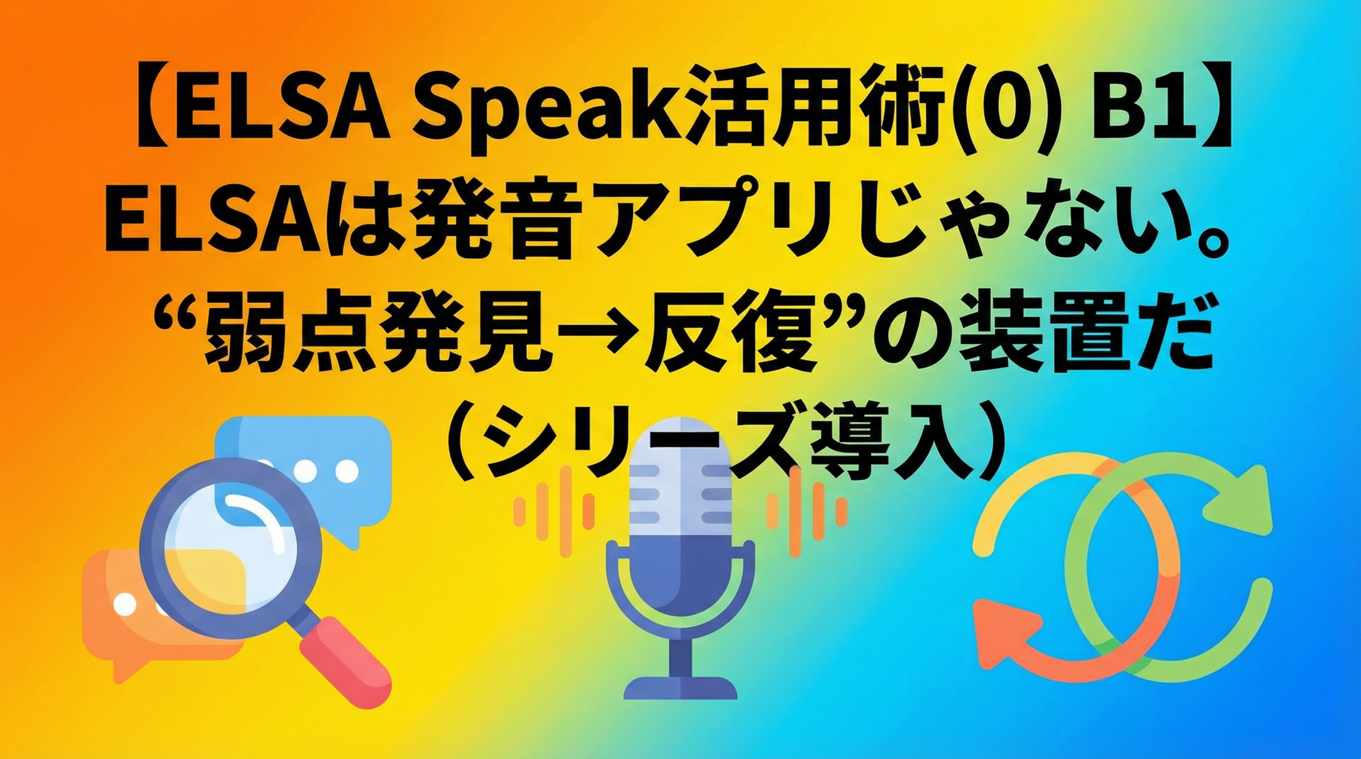 【ELSA Speak活用術(0) B1】ELSAは発音アプリじゃない。“弱点発見→反復”の装置だ（シリーズ導入）