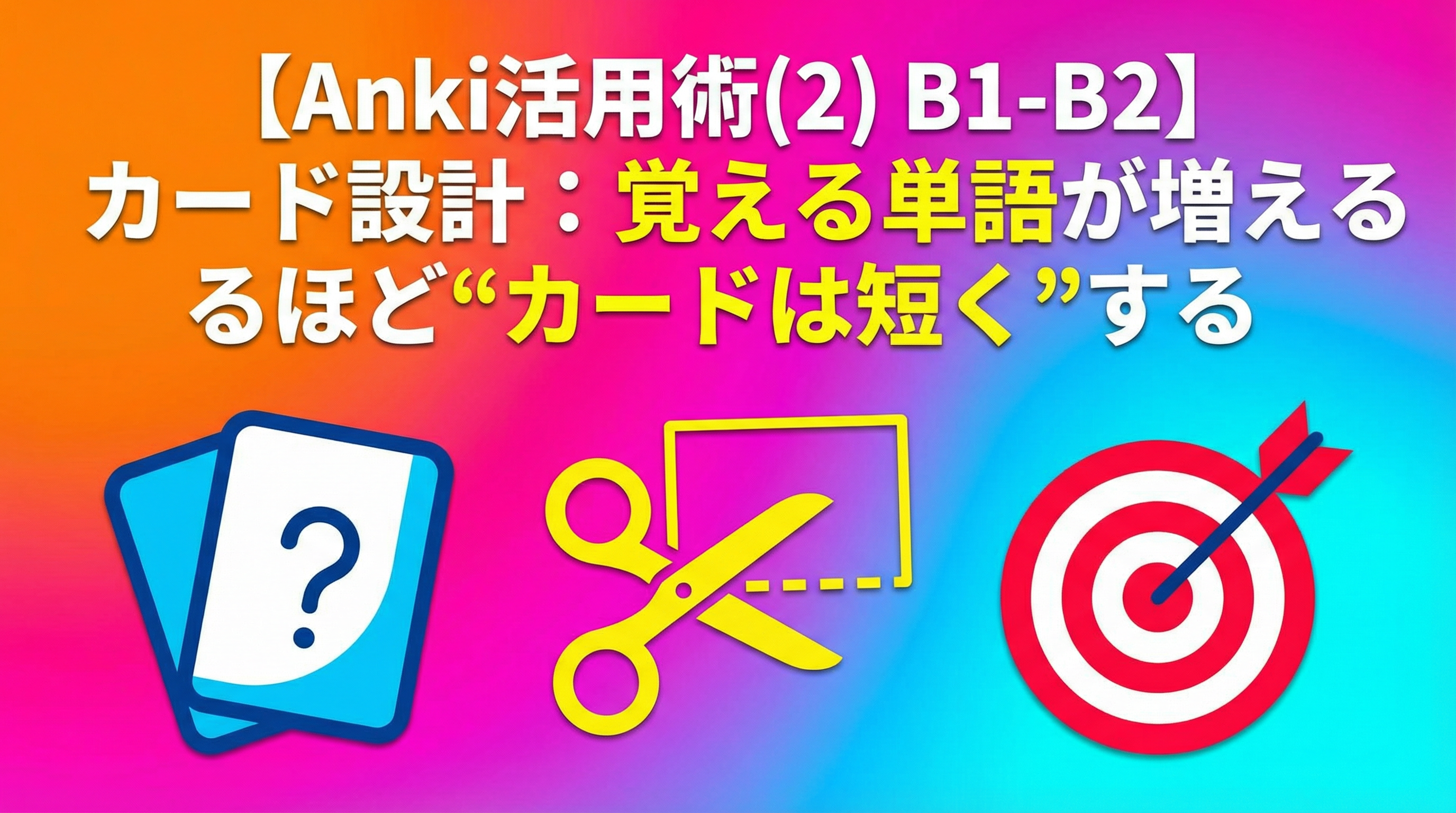 【Anki活用術(2) B1-B2】カード設計：覚える単語が増えるほど“カードは短く”する