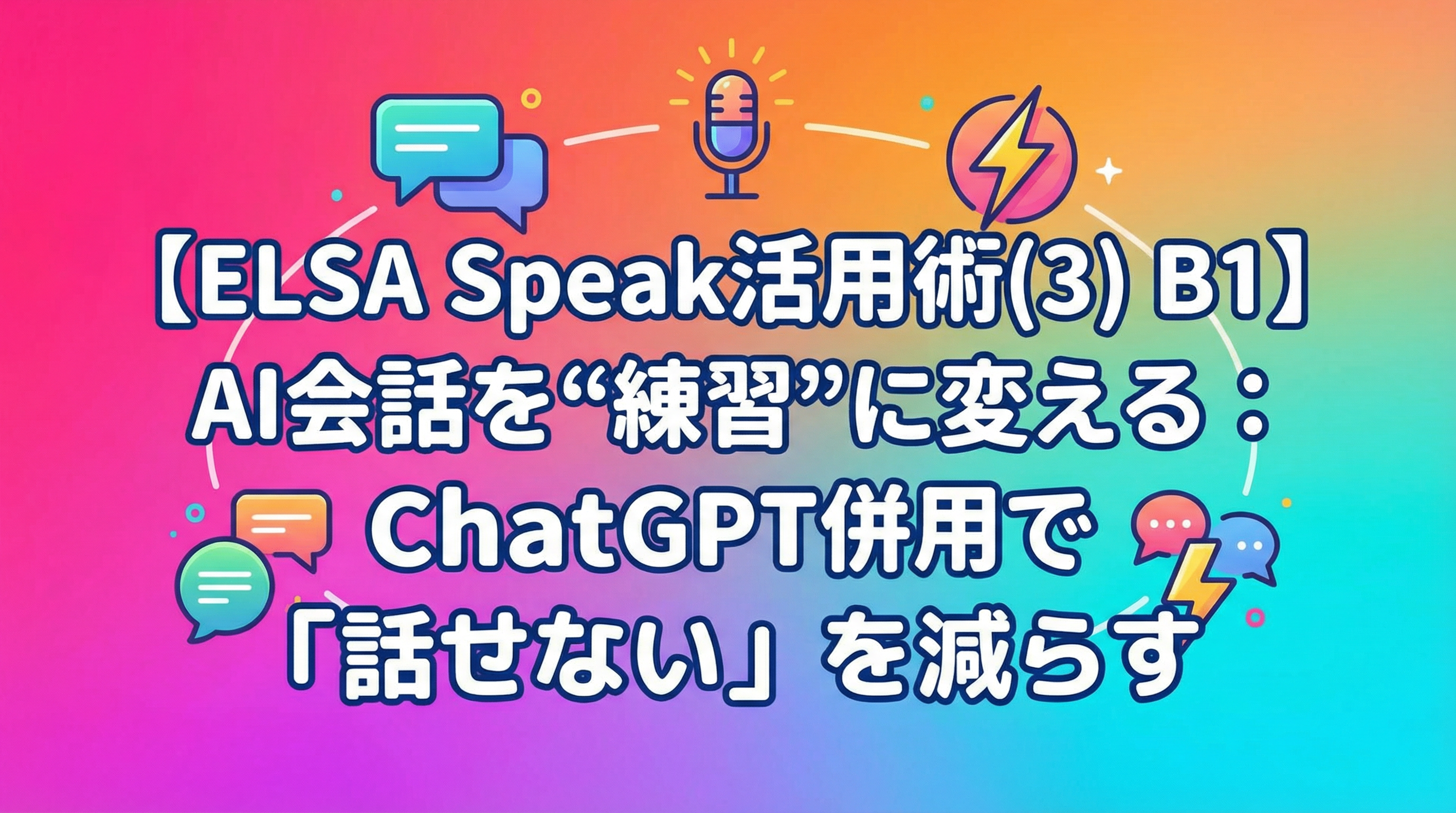【ELSA Speak活用術(3) B1】AI会話を“練習”に変える：ChatGPT併用で「話せない」を減らす