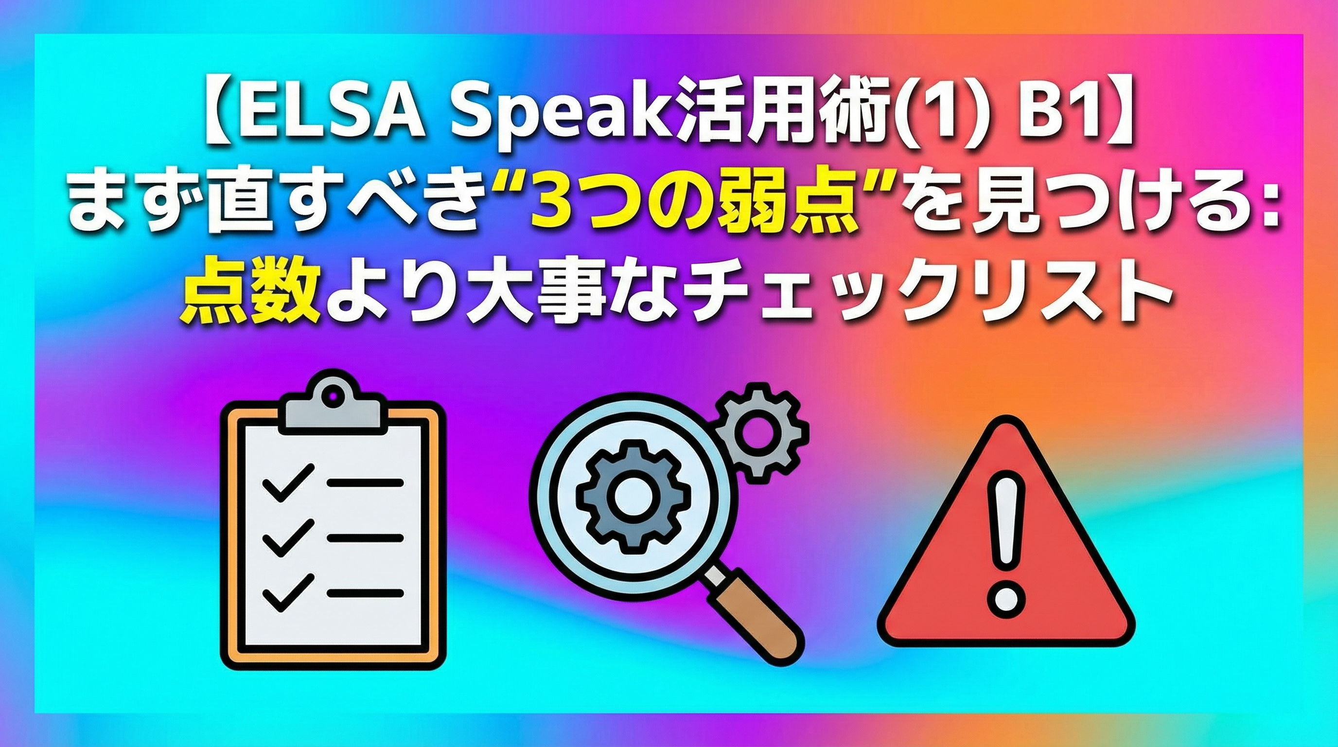 【ELSA Speak活用術(1) B1】まず直すべき“3つの弱点”を見つける：点数より大事なチェックリスト
